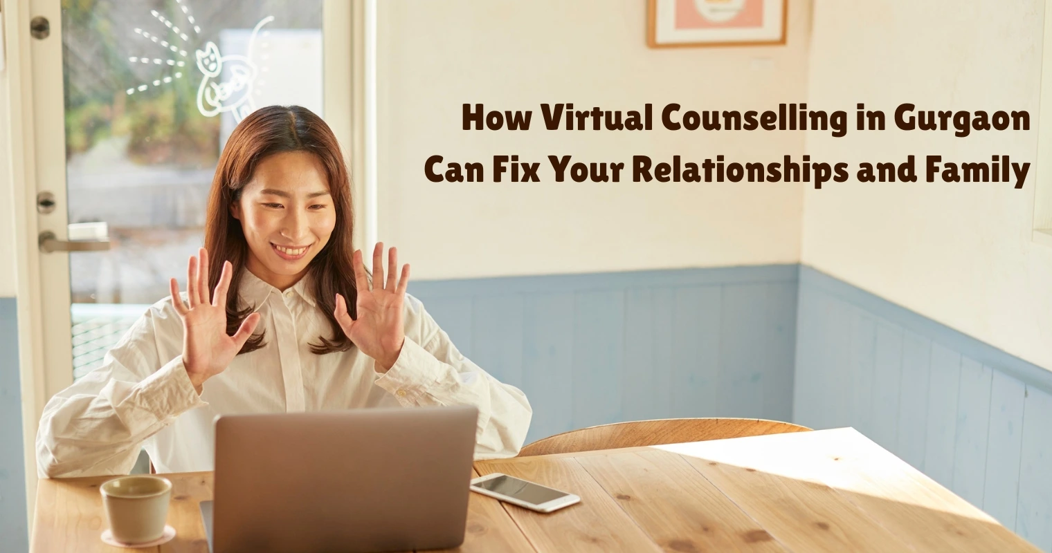 How Virtual Counselling in Gurgaon Can Fix Your Relationships and Family 